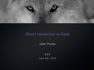 (Short) Introduction to Gitlab(Short) Introduction to Gitlab
Julien PivottoJulien Pivotto
TTTTTT
June 4th, 2014June 4th, 2014
 
