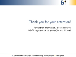 Thank you for your attention! 
For further information, please contact: 
info@b1-systems.de or +49 (0)8457 - 931096 
B1 Systems GmbH - Linux/Open Source Consulting, Training, Support & Development 
