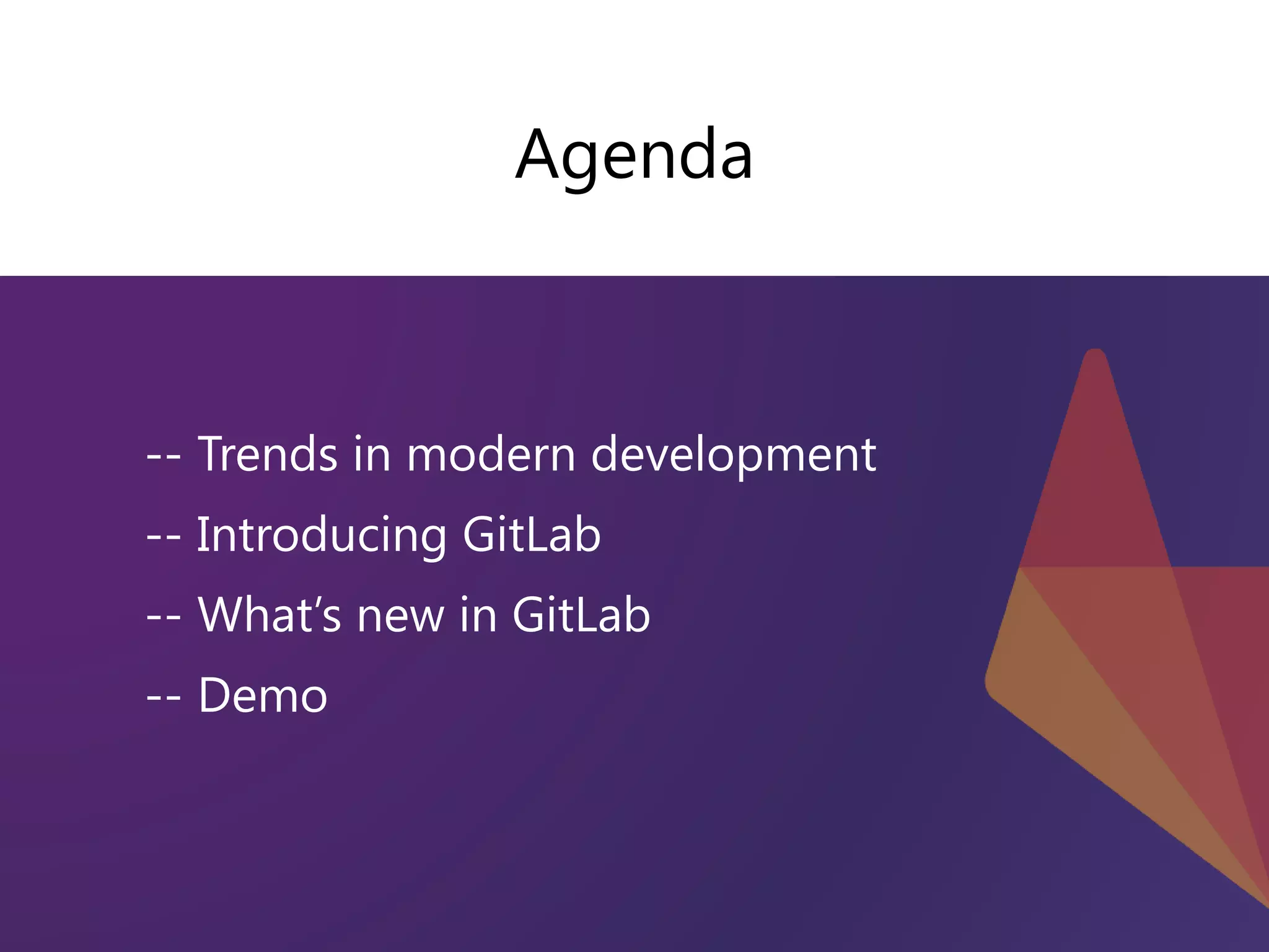 -- Trends in modern development
-- Introducing GitLab
-- What’s new in GitLab
-- Demo
Agenda
 