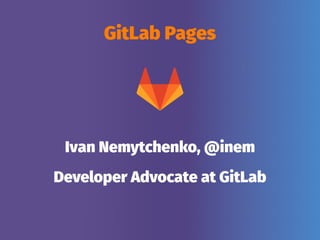 GitLab Pages
Ivan Nemytchenko, @inem
Developer Advocate at GitLab
 