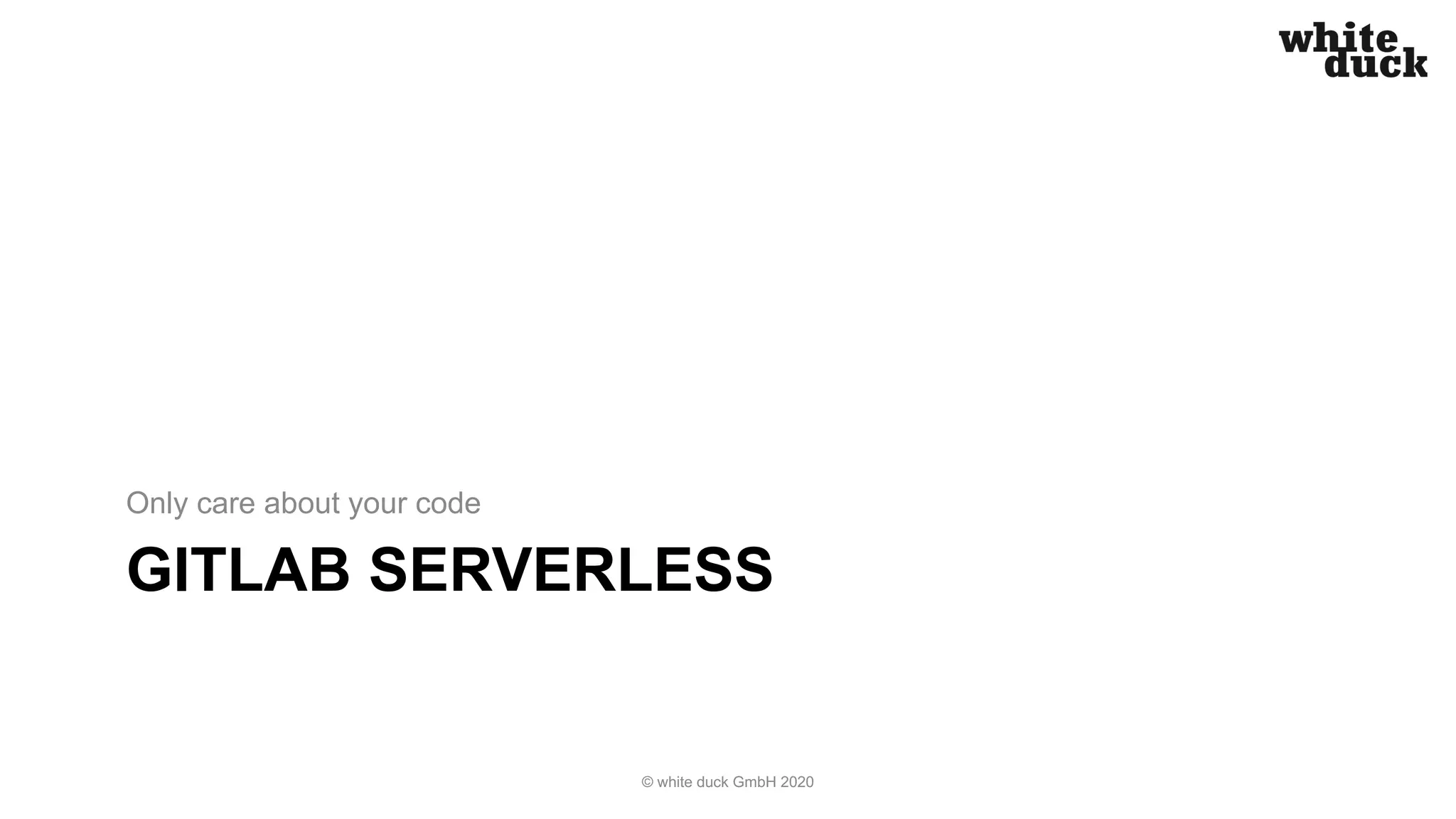 GITLAB SERVERLESS Only care about your code © white duck GmbH 2020 