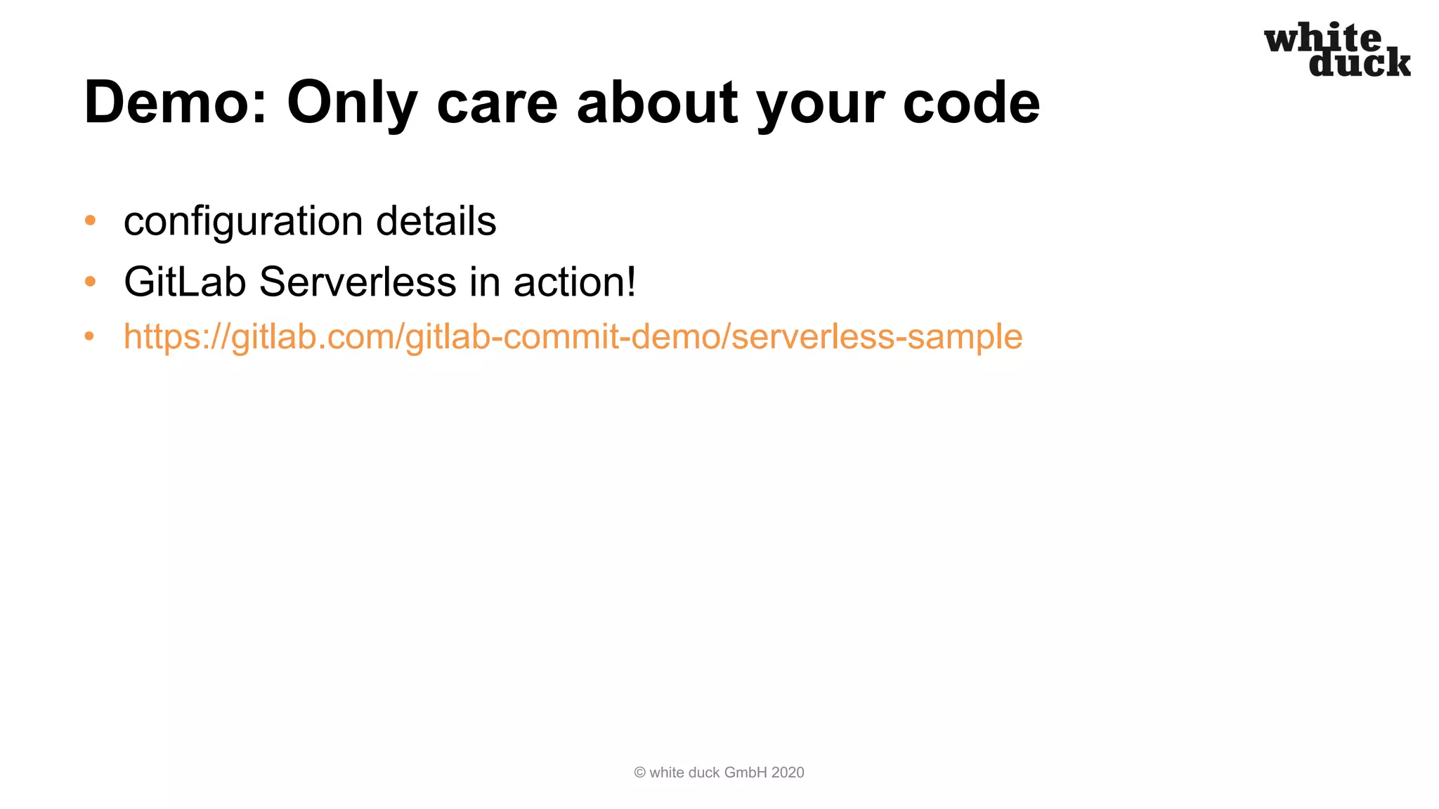 Demo: Only care about your code • configuration details • GitLab Serverless in action! • https://gitlab.com/gitlab-commit-demo/serverless-sample © white duck GmbH 2020 