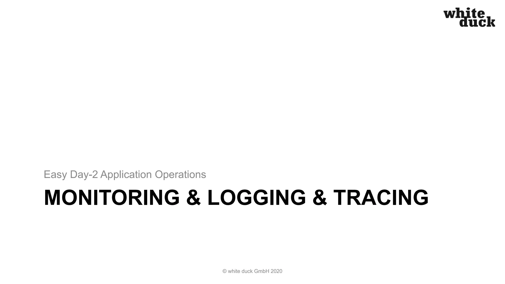 MONITORING & LOGGING & TRACING Easy Day-2 Application Operations © white duck GmbH 2020 