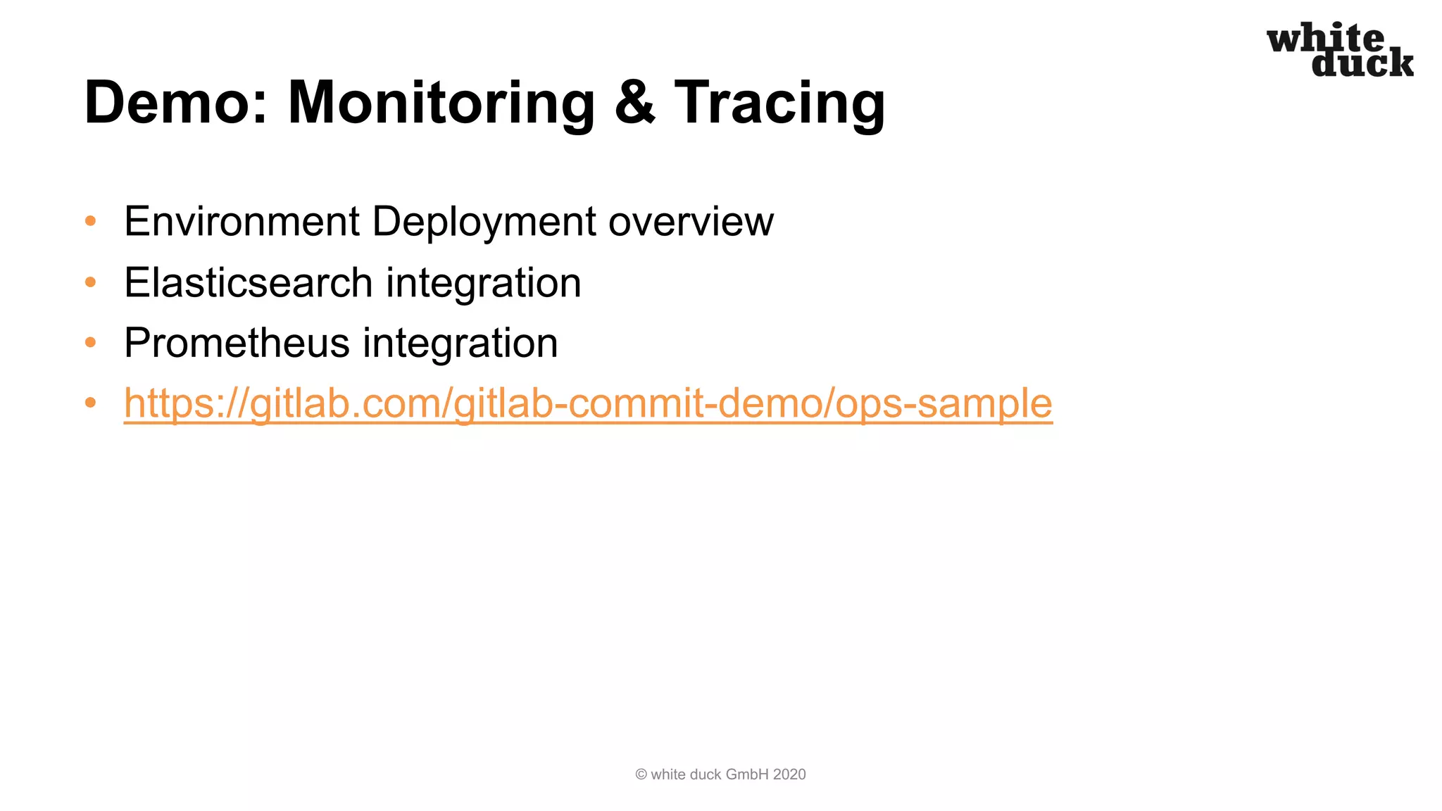 Demo: Monitoring & Tracing • Environment Deployment overview • Elasticsearch integration • Prometheus integration • https://gitlab.com/gitlab-commit-demo/ops-sample © white duck GmbH 2020 