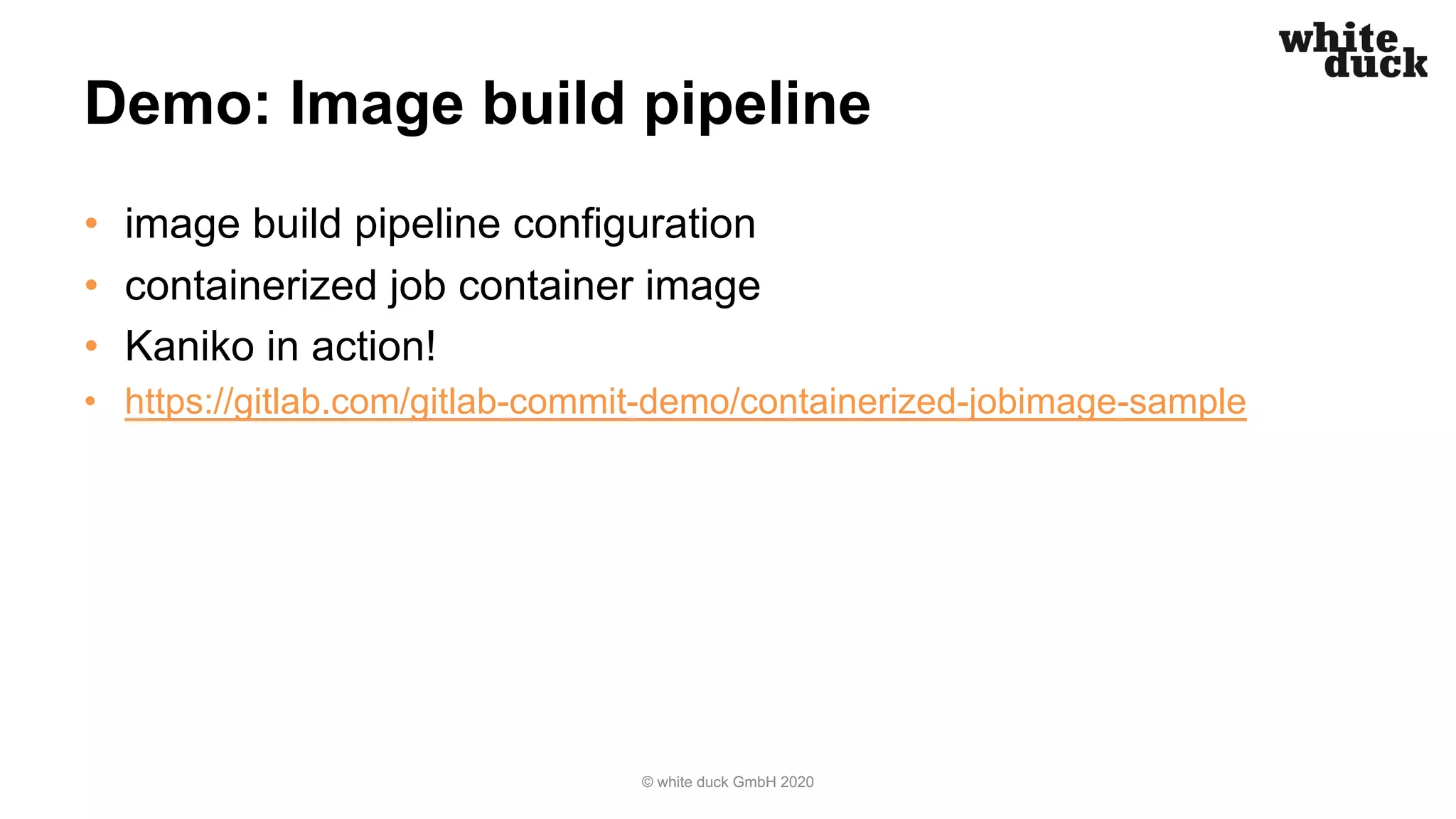 Demo: Image build pipeline • image build pipeline configuration • containerized job container image • Kaniko in action! • https://gitlab.com/gitlab-commit-demo/containerized-jobimage-sample © white duck GmbH 2020 