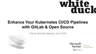 Enhance Your Kubernetes CI/CD Pipelines
with GitLab & Open Source
GitLab Remote Meetup, April 2020
 