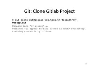 Git: Clone Gitlab Project
$ git clone git@gitlab.vcs.true.th:Teera36/my-
webapp.git
Cloning into 'my-webapp'...
warning: You appear to have cloned an empty repository.
Checking connectivity... done.
20
 