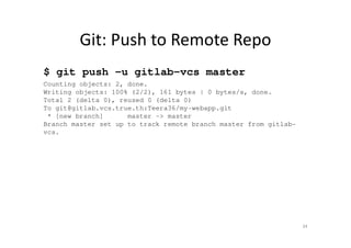 Git: Push to Remote Repo
$ git push –u gitlab-vcs master
Counting objects: 2, done.
Writing objects: 100% (2/2), 161 bytes | 0 bytes/s, done.
Total 2 (delta 0), reused 0 (delta 0)
To git@gitlab.vcs.true.th:Teera36/my-webapp.git
* [new branch] master -> master
Branch master set up to track remote branch master from gitlab-
vcs.
34
 