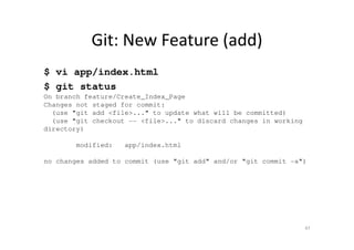 Git: New Feature (add)
$ vi app/index.html
$ git status
On branch feature/Create_Index_Page
Changes not staged for commit:
(use "git add <file>..." to update what will be committed)
(use "git checkout -- <file>..." to discard changes in working
directory)
modified: app/index.html
no changes added to commit (use "git add" and/or "git commit -a")
47
 