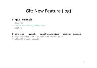 Git: New Feature (log)
$ git branch
develop
* feature/Create_Index_Page
master
$ git log --graph --pretty=oneline --abbrev-commit
* 4121469 edit for include css bower file
* a75c276 First commit
53
 
