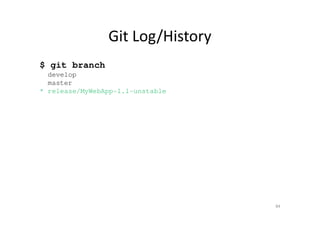 Git Log/History
$ git branch
develop
master
* release/MyWebApp-1.1-unstable
84
 