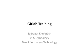 Gitlab Training
Teerapat Khunpech
VCS Technology
True Information Technology
1
 