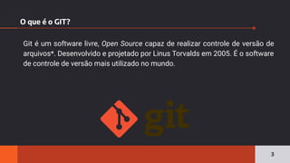O que é o GIT?
3
Git é um software livre, Open Source capaz de realizar controle de versão de
arquivos*. Desenvolvido e projetado por Linus Torvalds em 2005. É o software
de controle de versão mais utilizado no mundo.
 