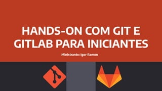 HANDS-ON COM GIT E
GITLAB PARA INICIANTES
Ministrante: Igor Ramon
 