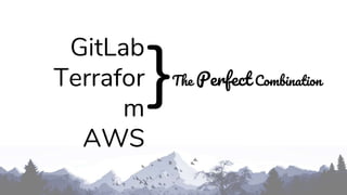 GitLab
Terrafor
m
AWS
The Perfect Combination
 