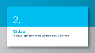 Gitlab
“A single application for the complete DevOps lifecycle”
10
2.
 