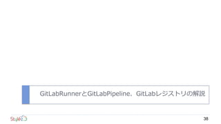 GitLabRunnerとGitLabPipeline、GitLabレジストリの解説
38
 
