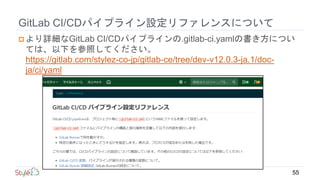 GitLab CI/CDパイプライン設定リファレンスについて
 より詳細なGitLab CI/CDパイプラインの.gitlab-ci.yamlの書き方につい
ては、以下を参照してください。
https://gitlab.com/stylez-...