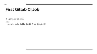 First Gitlab CI Job
# .gitlab-ci.yml
job:
script: echo Hello World from Gitlab CI!
 