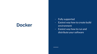 Docker
- Fully supported
- Easiest way how to create build
environment
- Easiest way how to run and
distribute your software
 