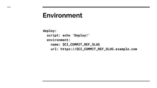 Environment
deploy:
script: echo 'Deploy!'
environment:
name: $CI_COMMIT_REF_SLUG
url: https://$CI_COMMIT_REF_SLUG.example.com
 