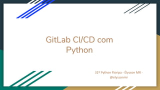 GitLab CI/CD com
Python
31º Python Floripa - Élysson MR -
@elyssonmr
 