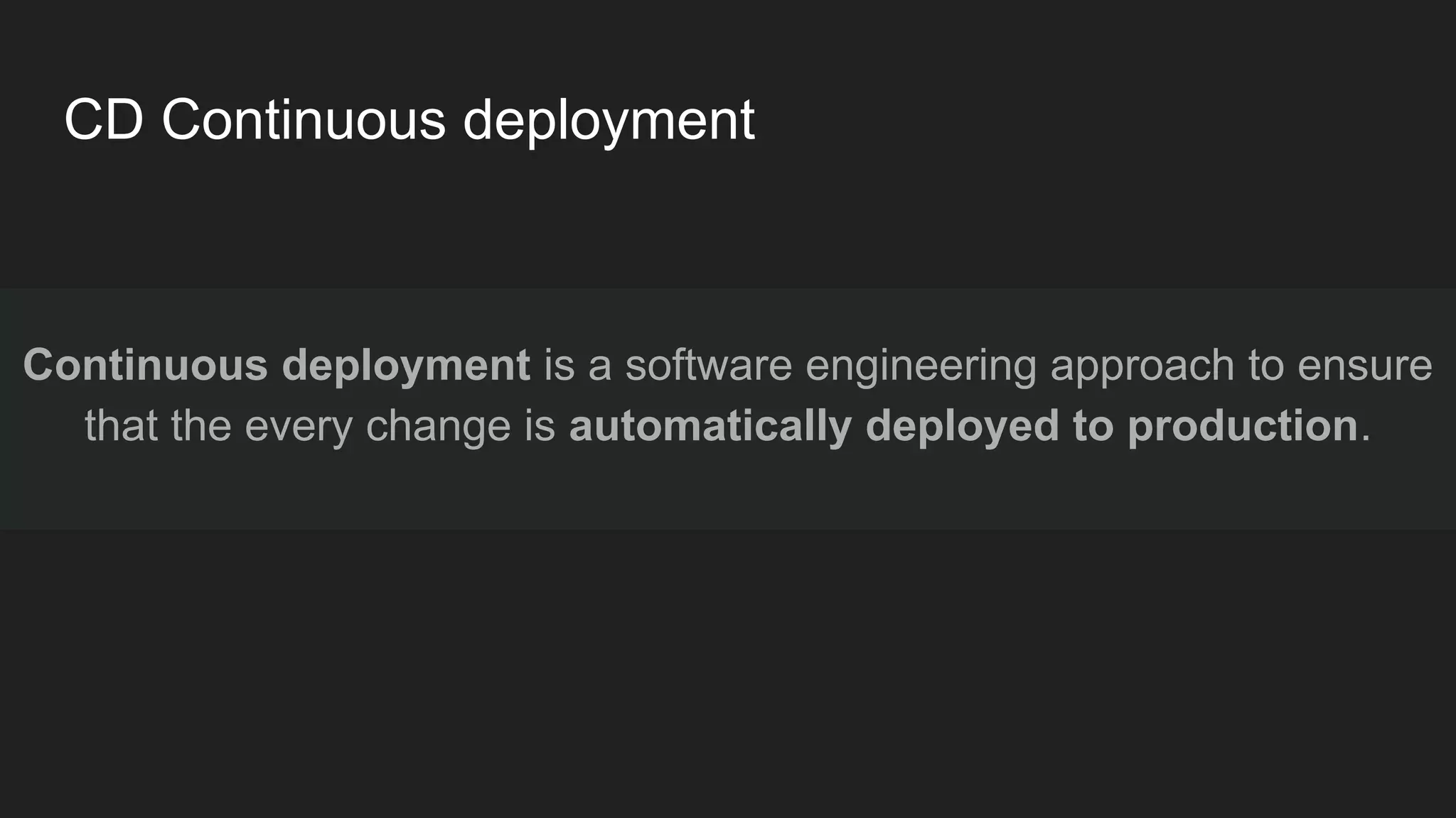 Continuous deployment is a software engineering approach to ensure that the every change is automatically deployed to production. CD Continuous deployment 