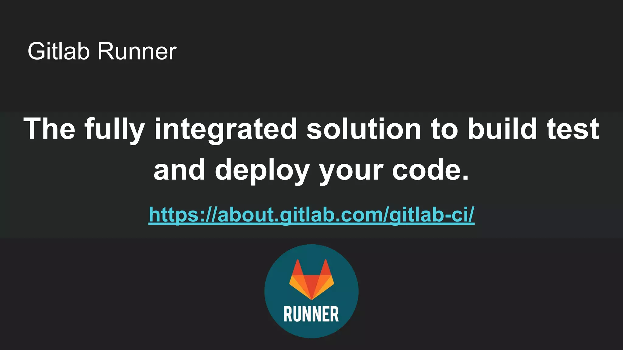 Gitlab Runner The fully integrated solution to build test and deploy your code. https://about.gitlab.com/gitlab-ci/ 