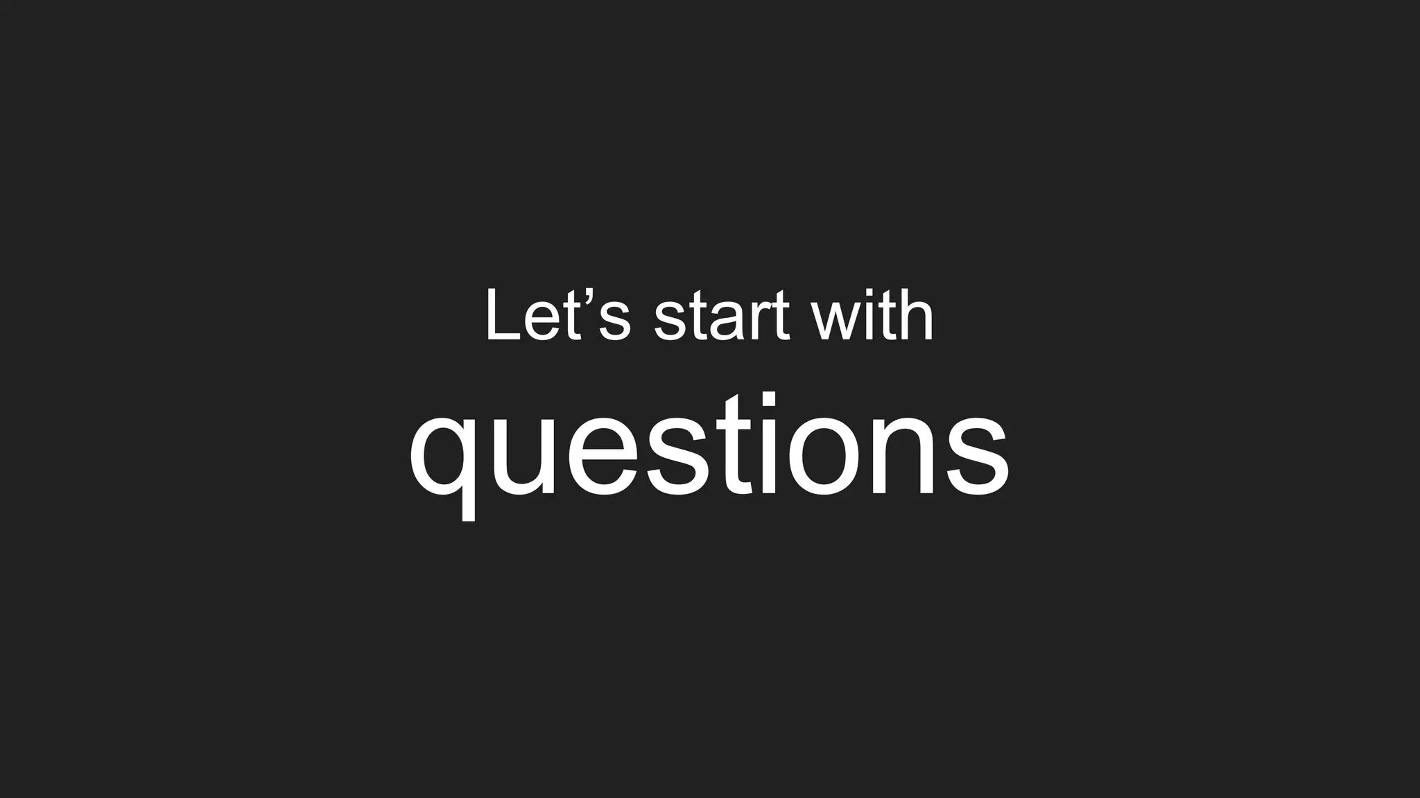 Let’s start with questions 