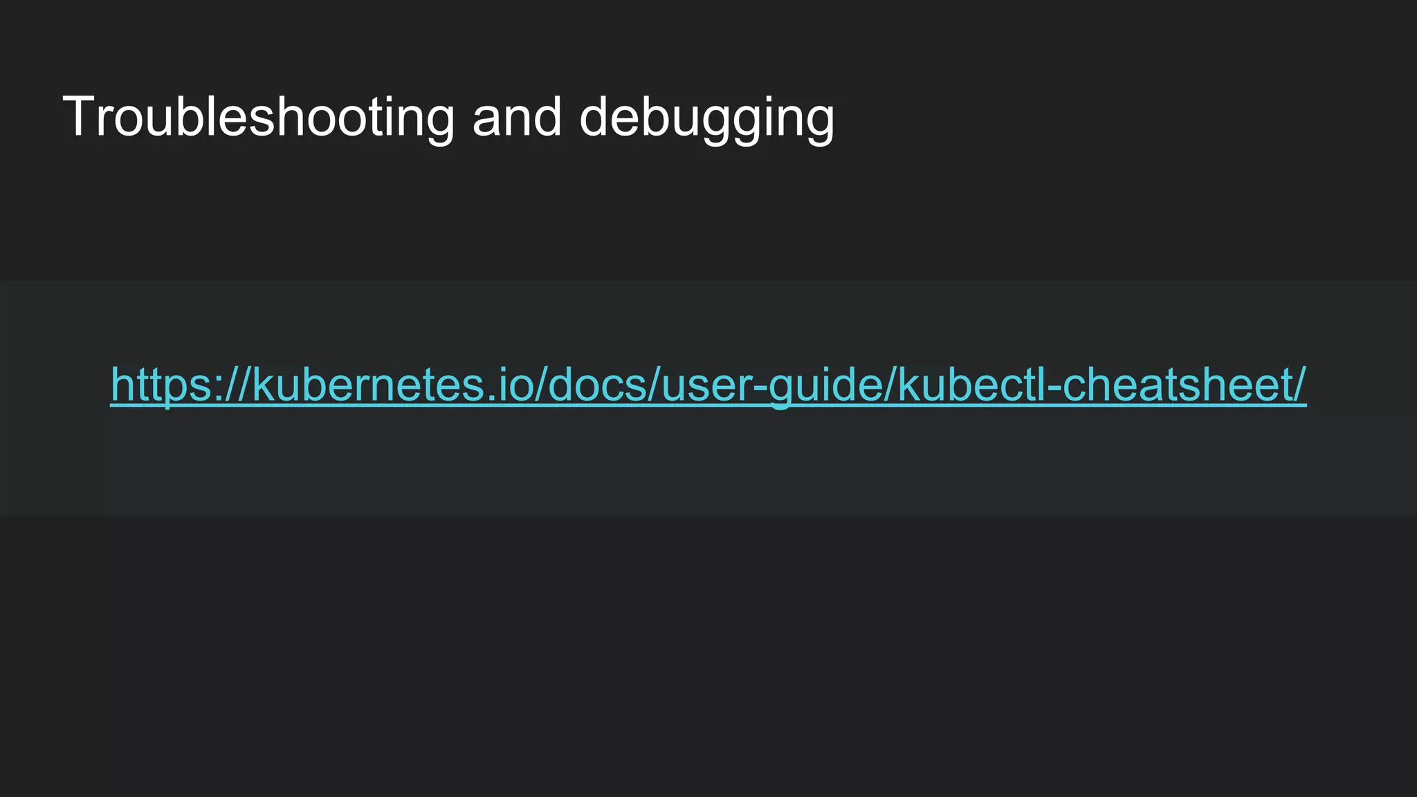 Troubleshooting and debugging https://kubernetes.io/docs/user-guide/kubectl-cheatsheet/ 