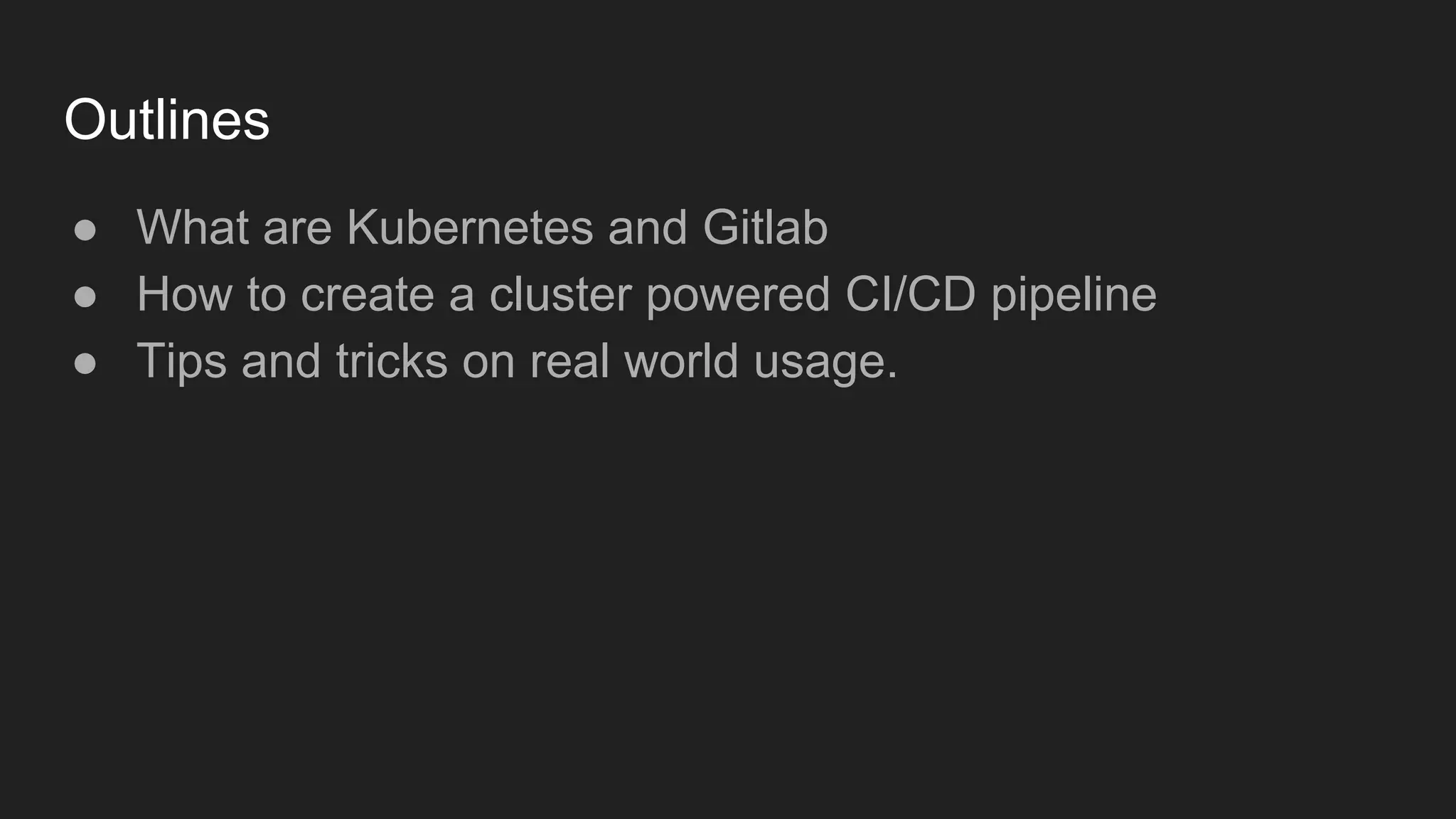 Outlines ● What are Kubernetes and Gitlab ● How to create a cluster powered CI/CD pipeline ● Tips and tricks on real world usage. 