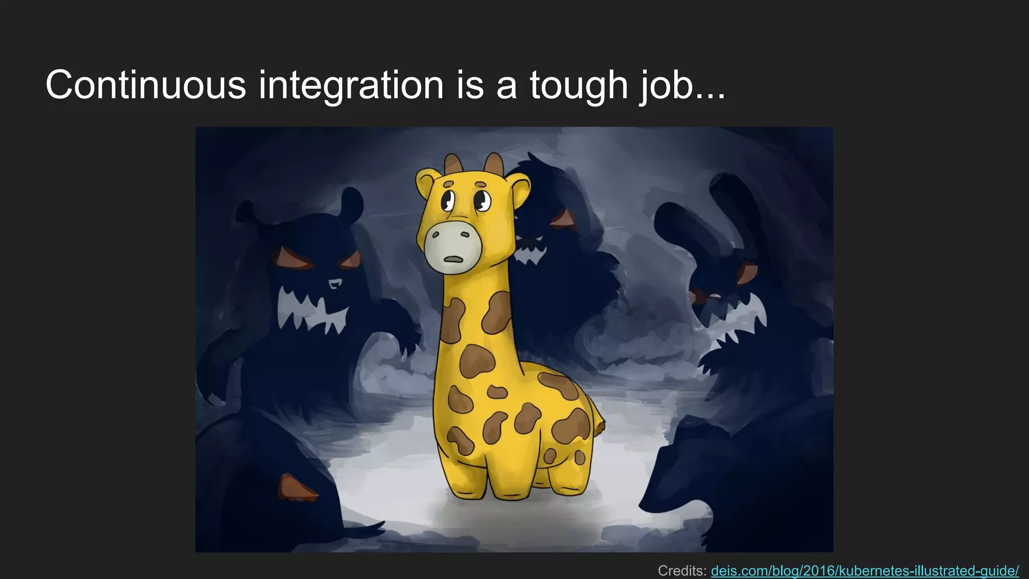 Continuous integration is a tough job... Credits: deis.com/blog/2016/kubernetes-illustrated-guide/ 