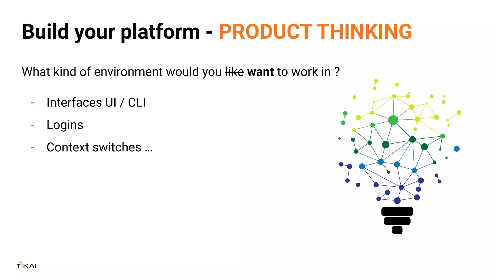 Build your platform - PRODUCT THINKING
What kind of environment would you like want to work in ?
- Interfaces UI / CLI
- Logins
- Context switches …
 