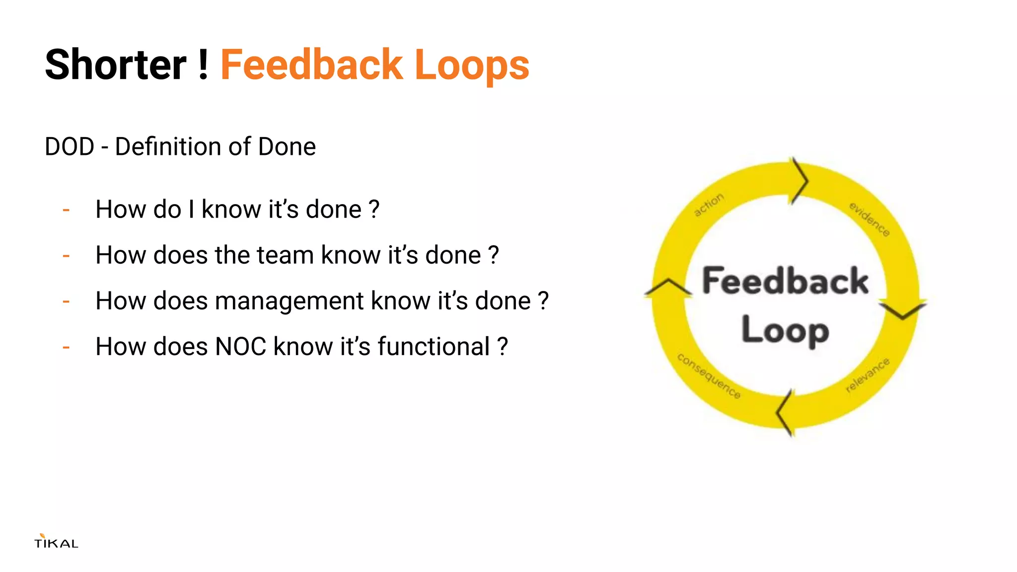 Shorter ! Feedback Loops
DOD - Deﬁnition of Done
- How do I know it’s done ?
- How does the team know it’s done ?
- How does management know it’s done ?
- How does NOC know it’s functional ?
 