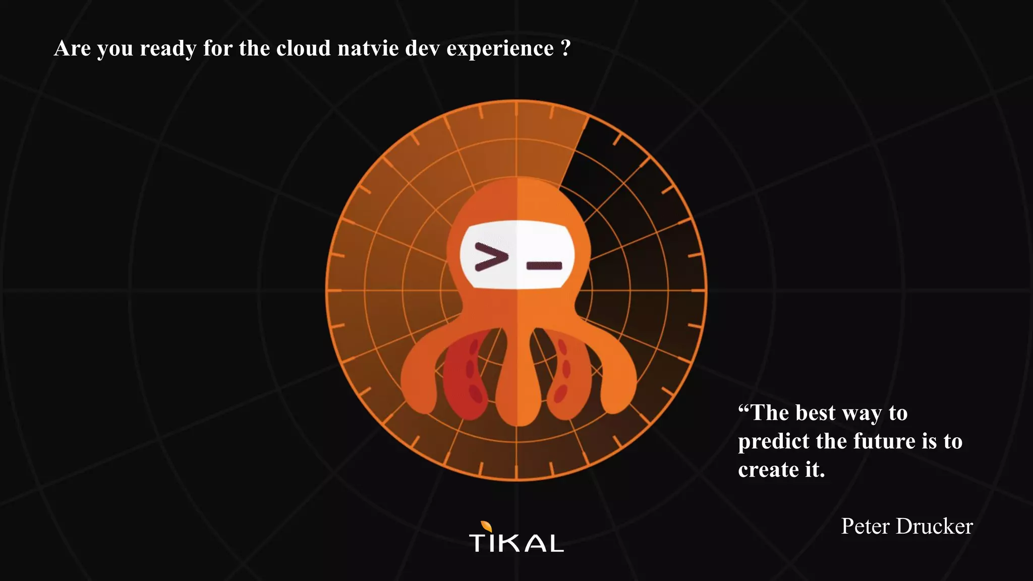 “The best way to
predict the future is to
create it.
Peter Drucker
Are you ready for the cloud natvie dev experience ?
 