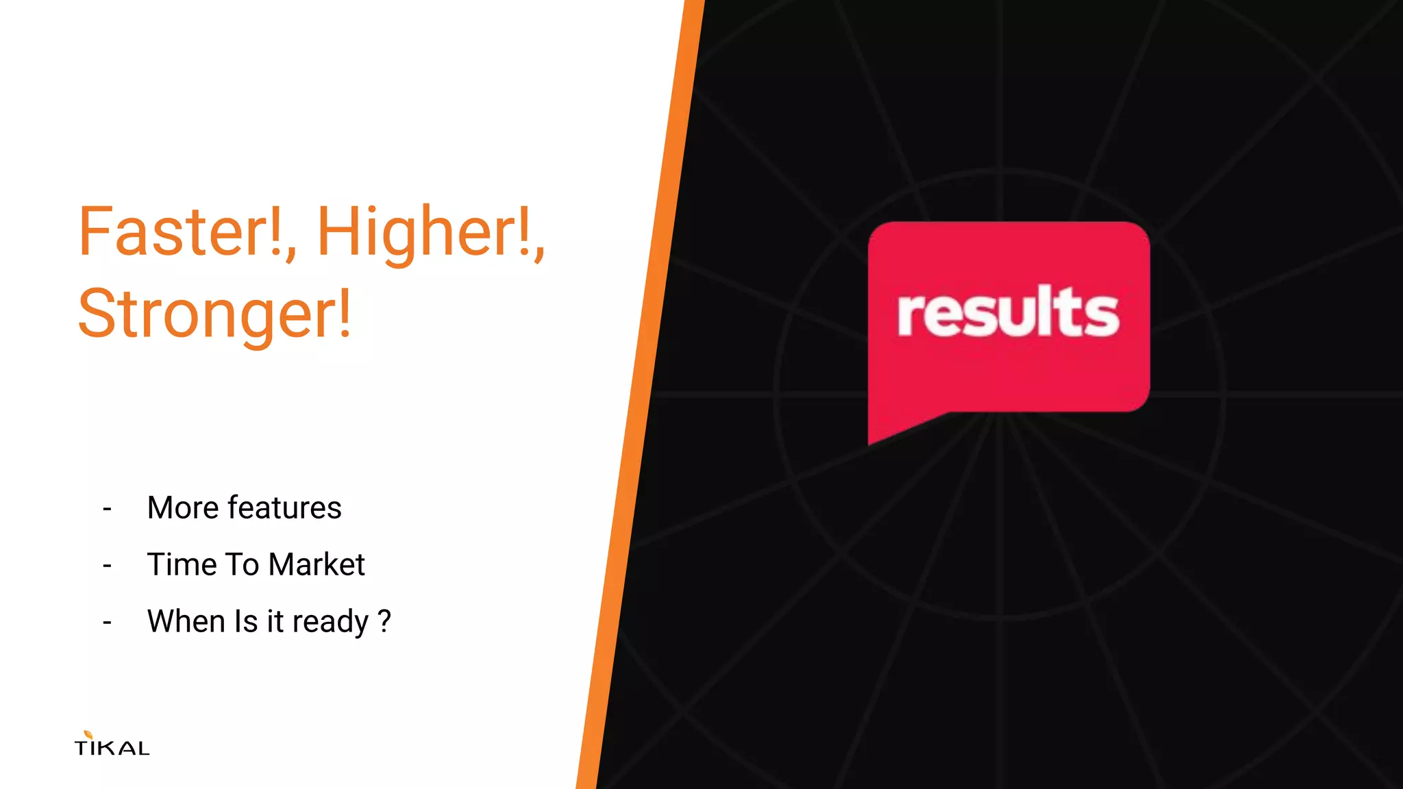 Faster!, Higher!,
Stronger!
- More features
- Time To Market
- When Is it ready ?
 