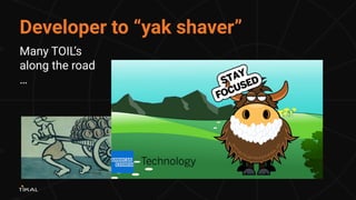 Developer to “yak shaver”
Many TOIL’s
along the road
…
 