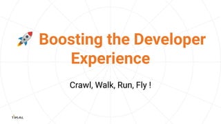 🚀 Boosting the Developer
Experience
Crawl, Walk, Run, Fly !
 