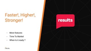 Faster!, Higher!,
Stronger!
- More features
- Time To Market
- When Is it ready ?
 