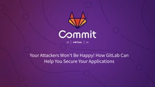 Your Attackers Won't Be Happy! How GitLab Can
Help You Secure Your Applications
 