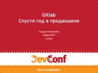 Gitlab
Спустя год в продакшене
Андрей Куманяев
Gitlab MVP
Undev
 