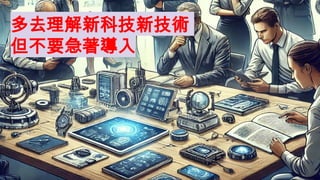多去理解新科技新技術
但不要急著導入
 