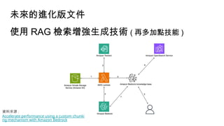 未來的進化版文件
使用 RAG 檢索增強生成技術 ( 再多加點技能 )
資料來源 :
Accelerate performance using a custom chunki
ng mechanism with Amazon Bedrock
 