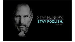 Stay hungry. Stay foolish.
 