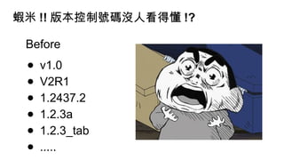 蝦米 !! 版本控制號碼沒人看得懂 !?
Before
● v1.0
● V2R1
● 1.2437.2
● 1.2.3a
● 1.2.3_tab
● .....
 