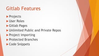 Gitlab Features
 Projects
 User Roles
 Gitlab Pages
 Unlimited Public and Private Repos
 Project importing
 Protecte...