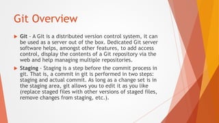 Git Overview
 Git - A Git is a distributed version control system, it can
be used as a server out of the box. Dedicated G...