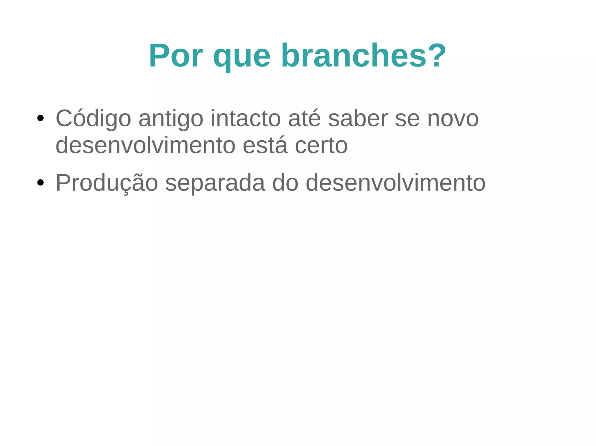 Por que branches?
● Código antigo intacto até saber se novo
desenvolvimento está certo
● Produção separada do desenvolvimento
 