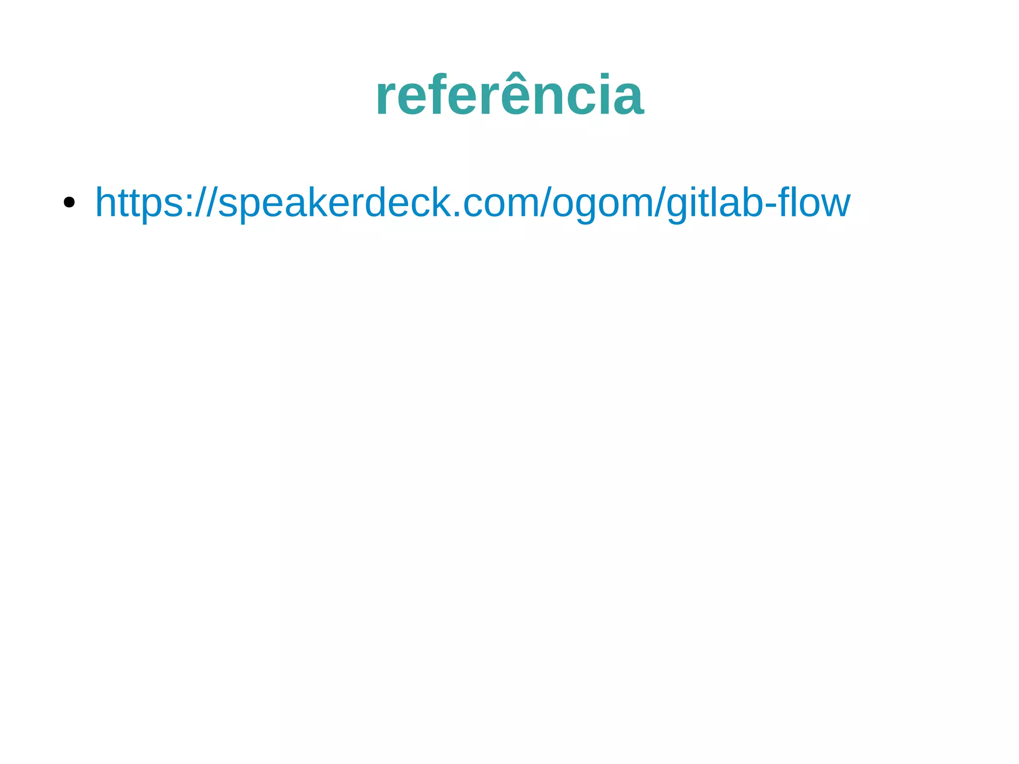 referência
● https://speakerdeck.com/ogom/gitlab-flow
 