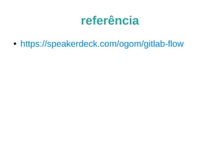 referência
● https://speakerdeck.com/ogom/gitlab-flow
 